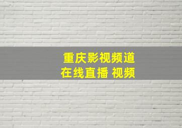 重庆影视频道在线直播 视频